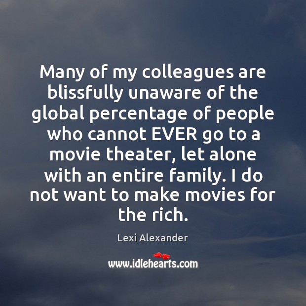 Many of my colleagues are blissfully unaware of the global percentage of Movies Quotes Image