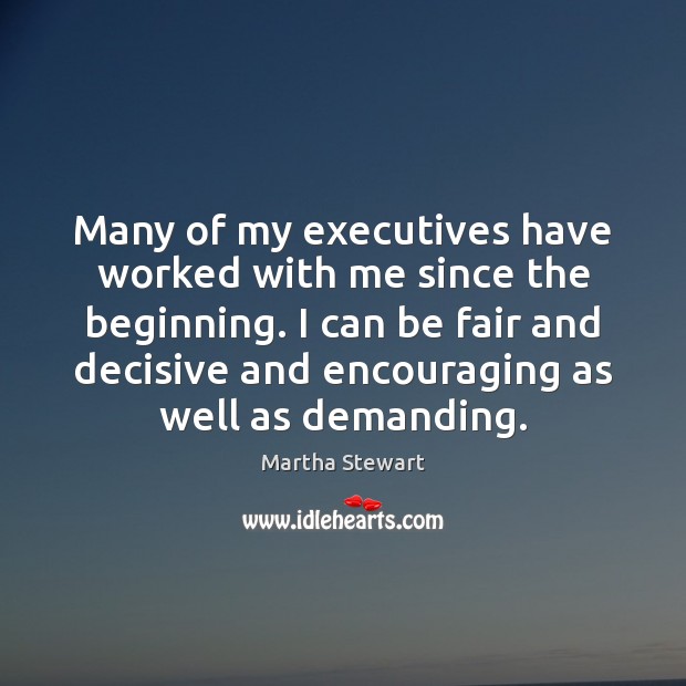 Many of my executives have worked with me since the beginning. I Martha Stewart Picture Quote