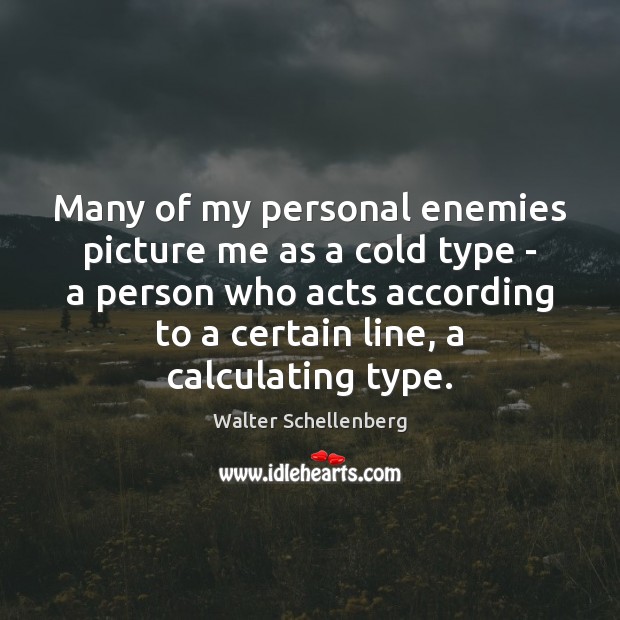 Many of my personal enemies picture me as a cold type – Walter Schellenberg Picture Quote