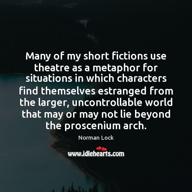 Many of my short fictions use theatre as a metaphor for situations Norman Lock Picture Quote