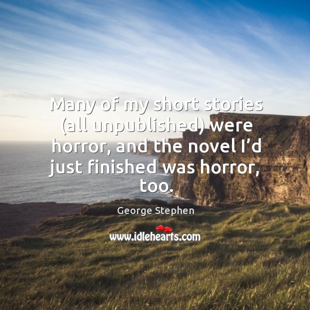 Many of my short stories (all unpublished) were horror, and the novel I’d just finished was horror, too. George Stephen Picture Quote