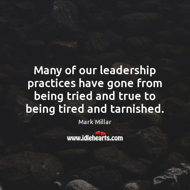 Many of our leadership practices have gone from being tried and true 