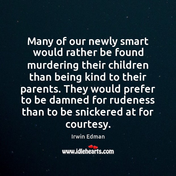 Many of our newly smart would rather be found murdering their children Irwin Edman Picture Quote