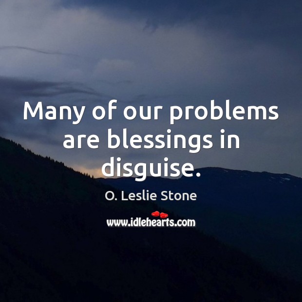 Many of our problems are blessings in disguise. O. Leslie Stone Picture Quote