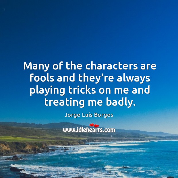 Many of the characters are fools and they’re always playing tricks on Jorge Luis Borges Picture Quote