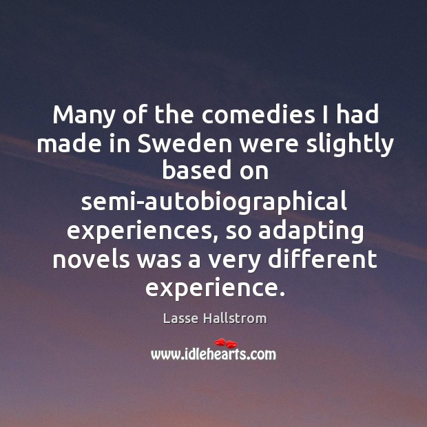 Many of the comedies I had made in sweden were slightly based on semi-autobiographical Lasse Hallstrom Picture Quote