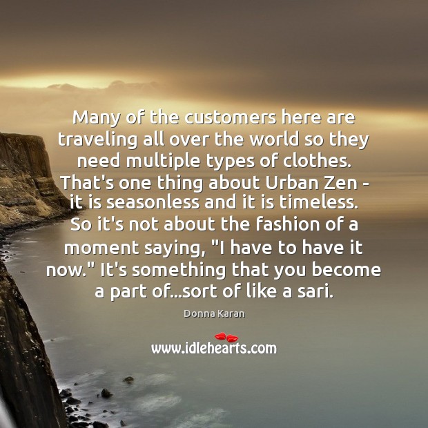 Many of the customers here are traveling all over the world so 