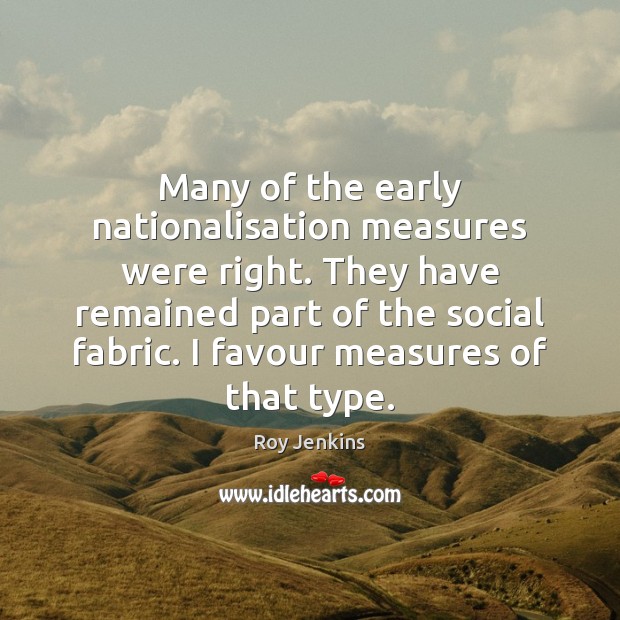Many of the early nationalisation measures were right. They have remained part Roy Jenkins Picture Quote