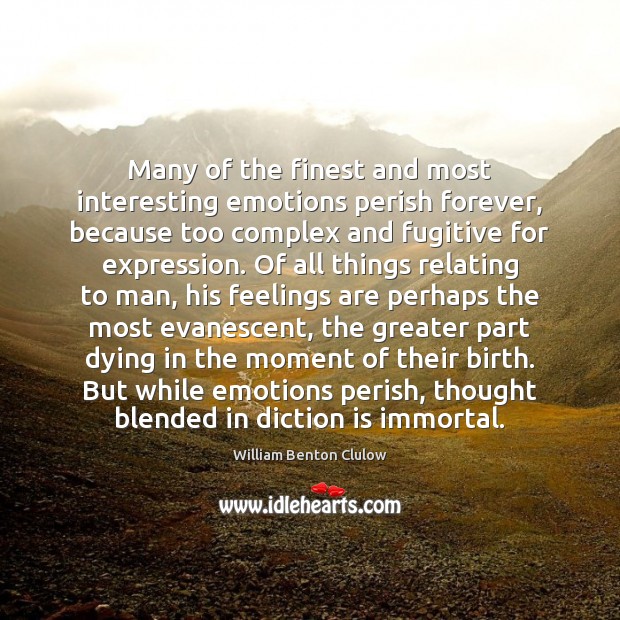 Many of the finest and most interesting emotions perish forever, because too William Benton Clulow Picture Quote
