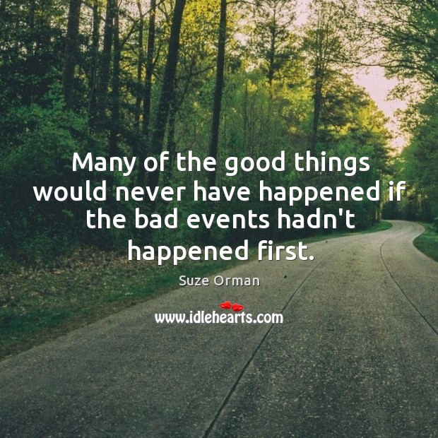 Many of the good things would never have happened if the bad events hadn’t happened first. Suze Orman Picture Quote