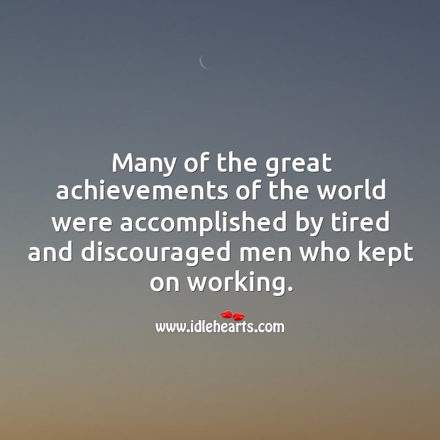 Many of the great achievements of the world were accomplished by tired and discouraged ones. Image