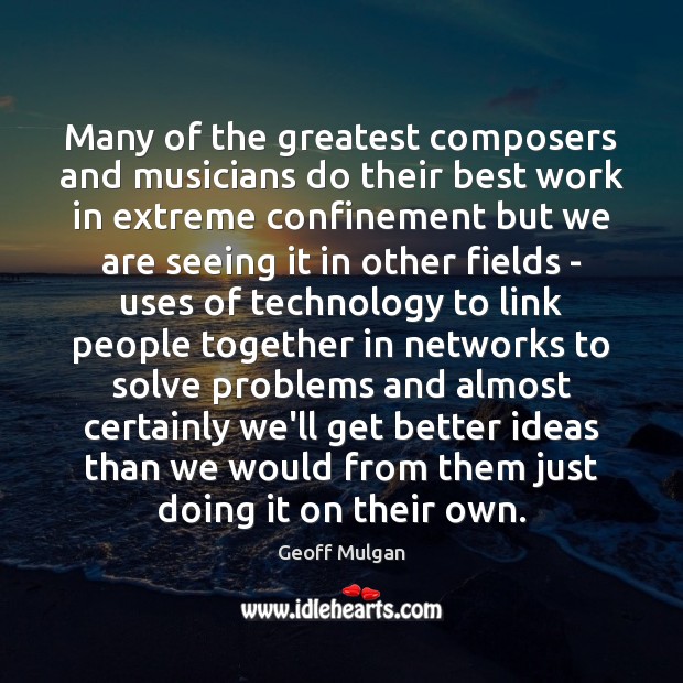 Many of the greatest composers and musicians do their best work in Geoff Mulgan Picture Quote