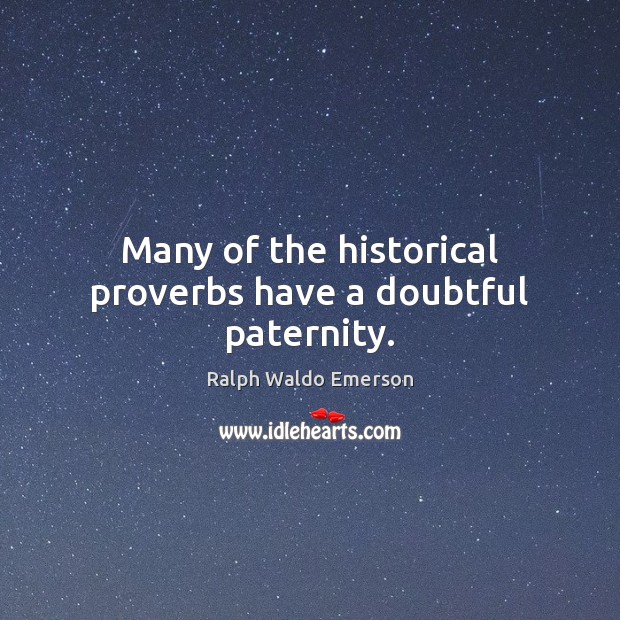 Many of the historical proverbs have a doubtful paternity. Ralph Waldo Emerson Picture Quote