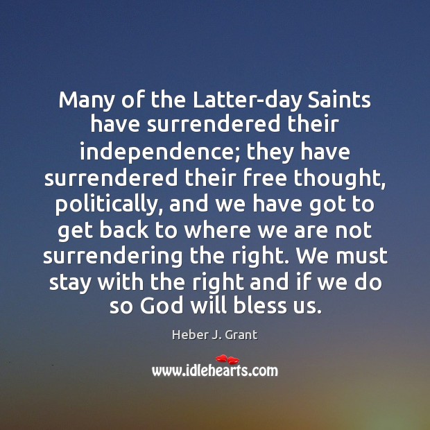 Many of the Latter-day Saints have surrendered their independence; they have surrendered Heber J. Grant Picture Quote