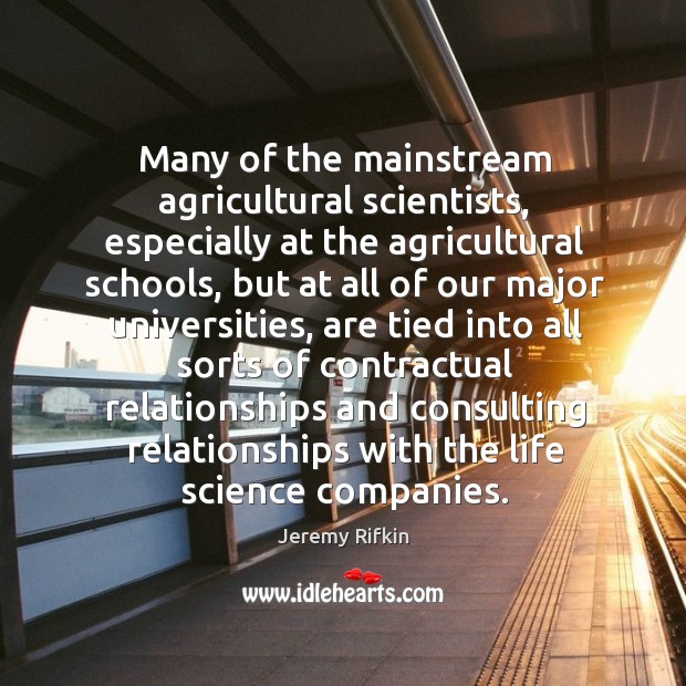Many of the mainstream agricultural scientists, especially at the agricultural schools Jeremy Rifkin Picture Quote
