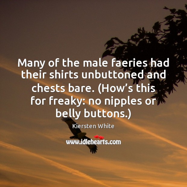 Many of the male faeries had their shirts unbuttoned and chests bare. ( Kiersten White Picture Quote