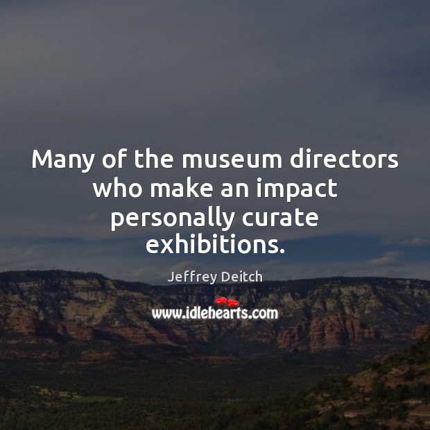 Many of the museum directors who make an impact personally curate exhibitions. Jeffrey Deitch Picture Quote