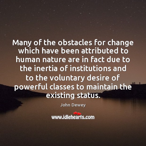 Many of the obstacles for change which have been attributed to human John Dewey Picture Quote