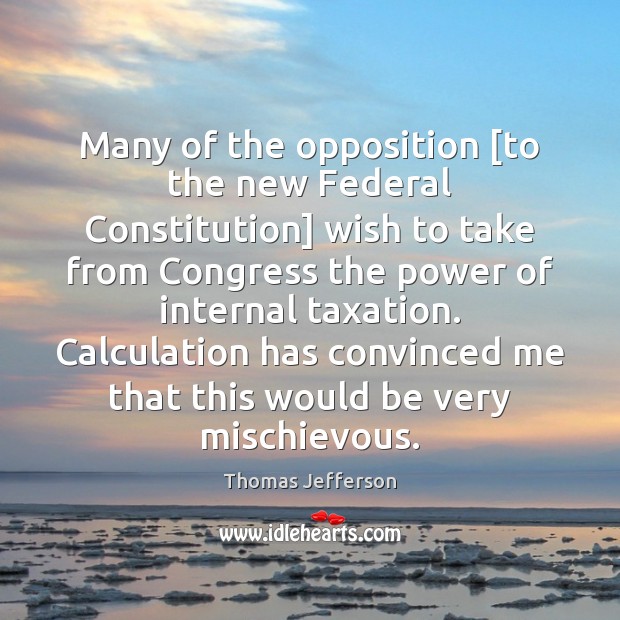 Many of the opposition [to the new Federal Constitution] wish to take Thomas Jefferson Picture Quote