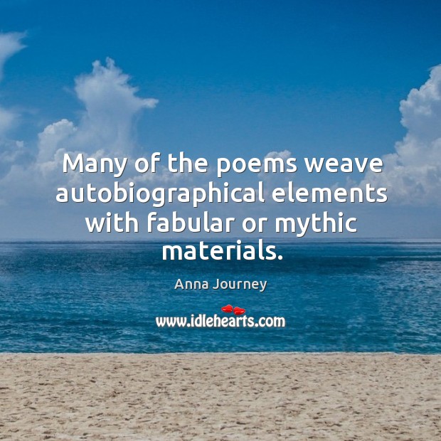 Many of the poems weave autobiographical elements with fabular or mythic materials. Anna Journey Picture Quote