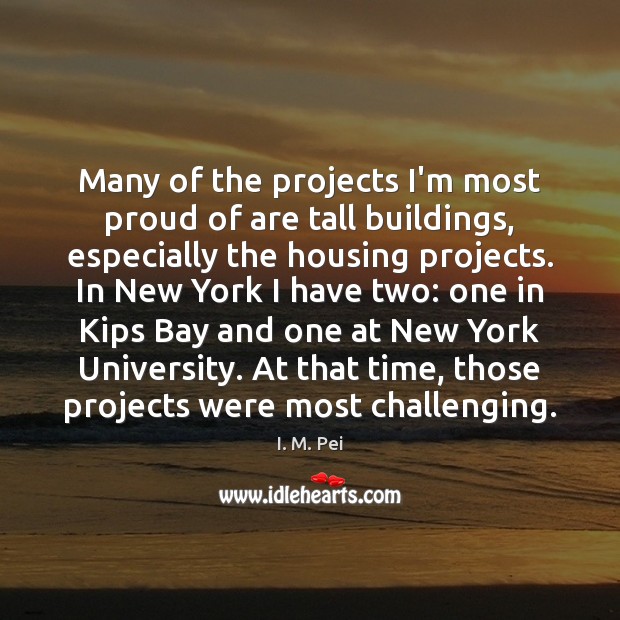 Many of the projects I’m most proud of are tall buildings, especially I. M. Pei Picture Quote