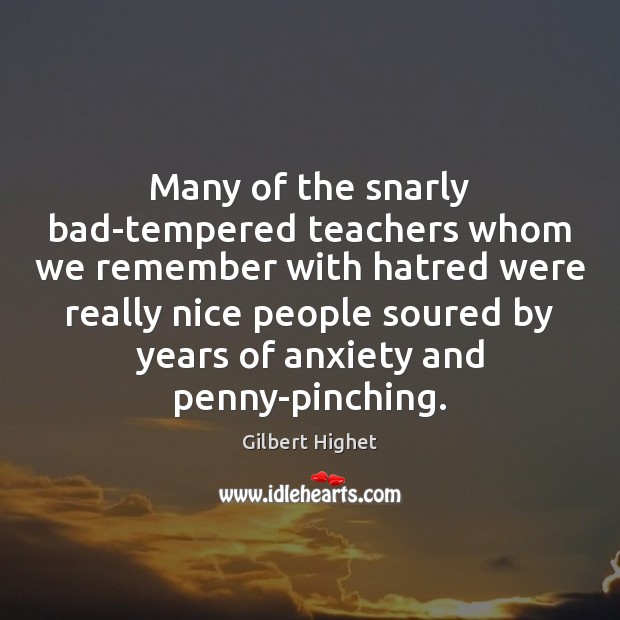 Many of the snarly bad-tempered teachers whom we remember with hatred were Gilbert Highet Picture Quote