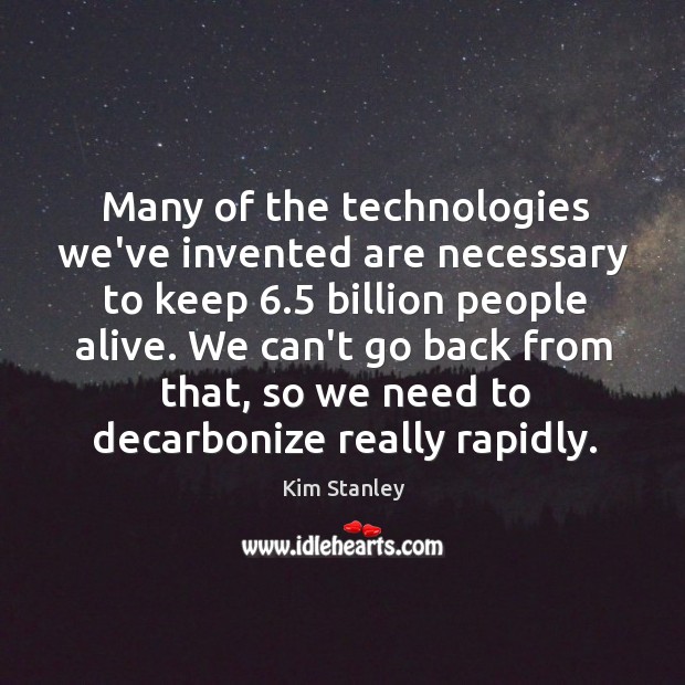 Many of the technologies we’ve invented are necessary to keep 6.5 billion people Kim Stanley Picture Quote