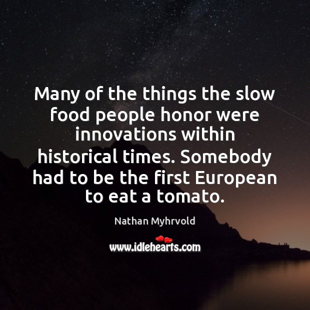 Many of the things the slow food people honor were innovations within Nathan Myhrvold Picture Quote
