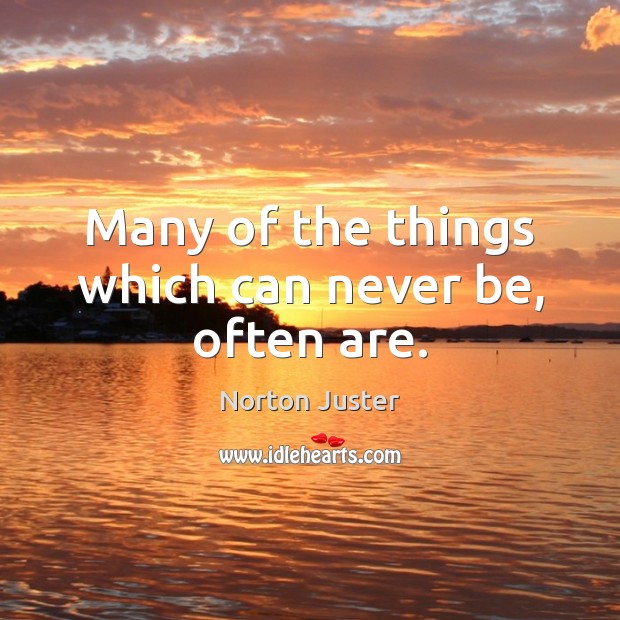 Many of the things which can never be, often are. Norton Juster Picture Quote