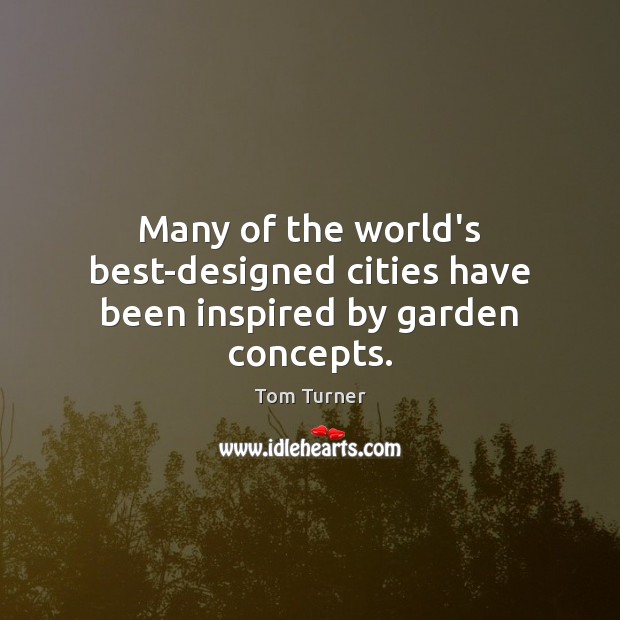 Many of the world’s best-designed cities have been inspired by garden concepts. Tom Turner Picture Quote