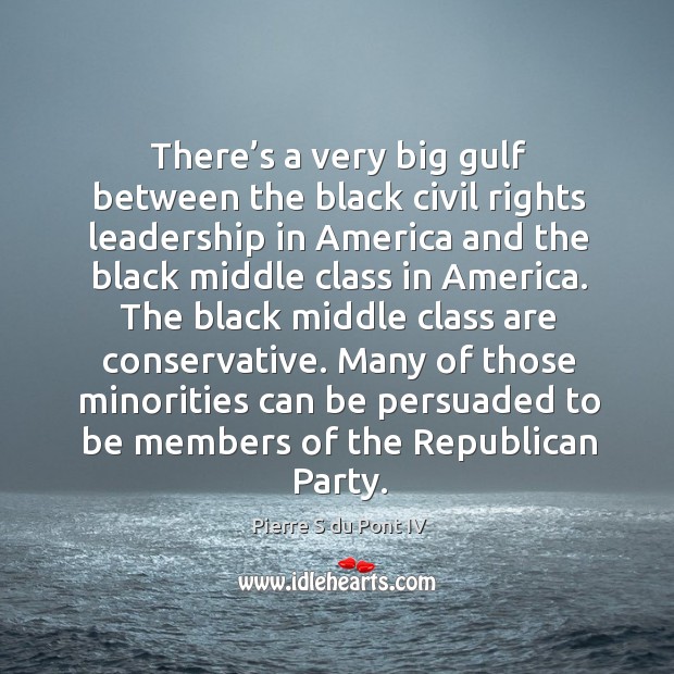 Many of those minorities can be persuaded to be members of the republican party. Pierre S du Pont IV Picture Quote