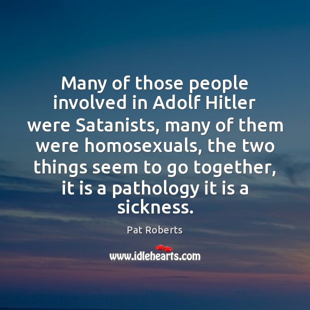 Many of those people involved in Adolf Hitler were Satanists, many of Pat Roberts Picture Quote
