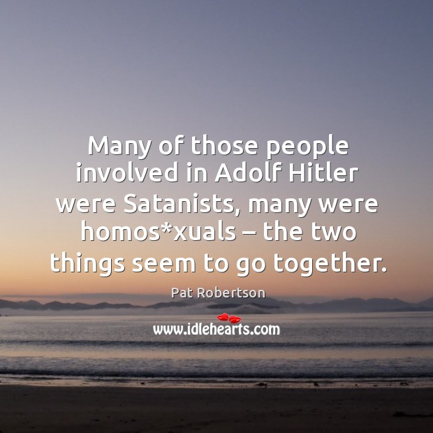 Many of those people involved in adolf hitler were satanists, many were homos*xuals Pat Robertson Picture Quote