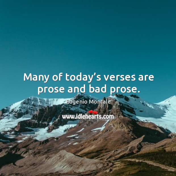 Many of today’s verses are prose and bad prose. Eugenio Montale Picture Quote