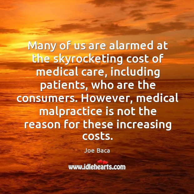 Many of us are alarmed at the skyrocketing cost of medical care, including patients Joe Baca Picture Quote