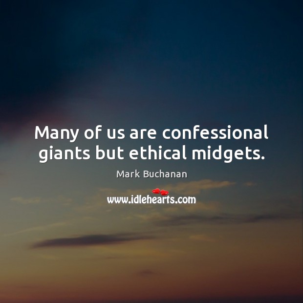 Many of us are confessional giants but ethical midgets. Mark Buchanan Picture Quote