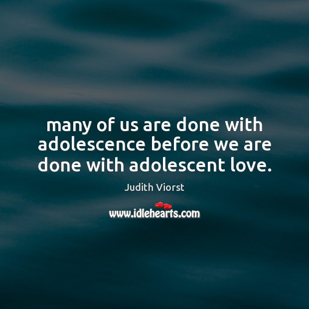 Many of us are done with adolescence before we are done with adolescent love. Judith Viorst Picture Quote