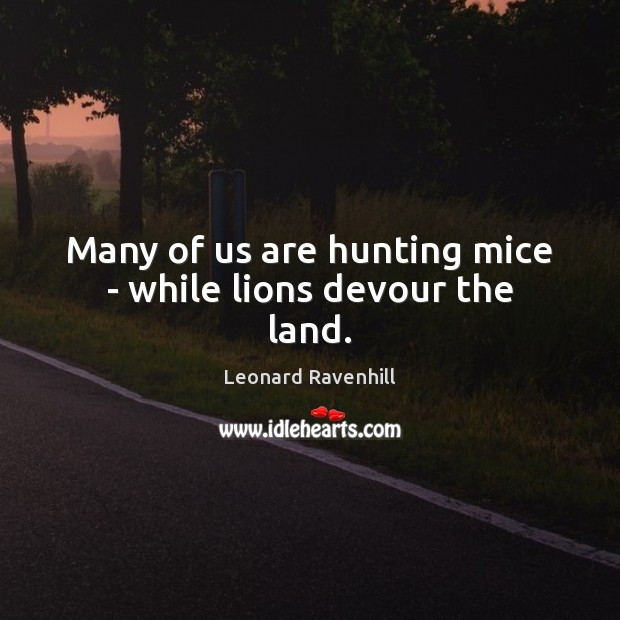 Many of us are hunting mice – while lions devour the land. Leonard Ravenhill Picture Quote