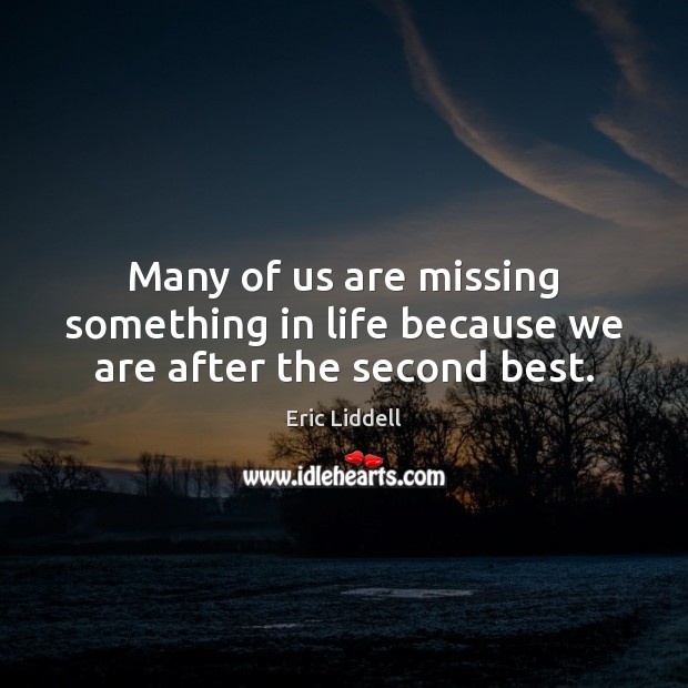 Many of us are missing something in life because we are after the second best. Eric Liddell Picture Quote