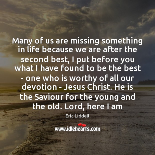 Many of us are missing something in life because we are after Eric Liddell Picture Quote
