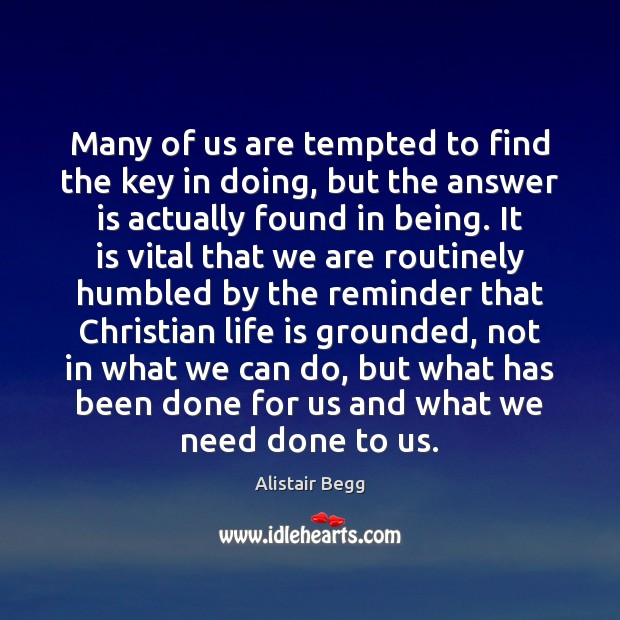 Many of us are tempted to find the key in doing, but Alistair Begg Picture Quote