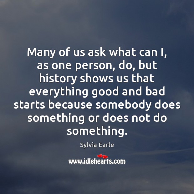 Many of us ask what can I, as one person, do, but Sylvia Earle Picture Quote