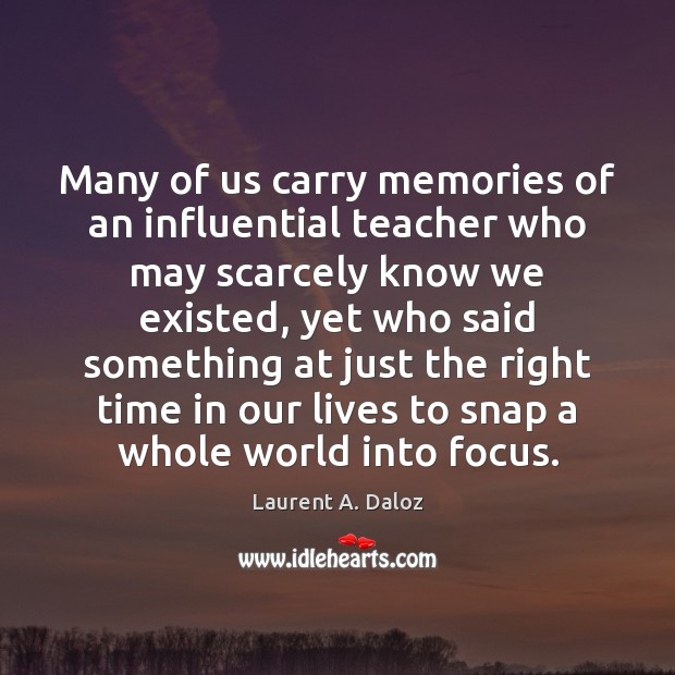 Many of us carry memories of an influential teacher who may scarcely Laurent A. Daloz Picture Quote
