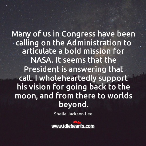 Many of us in congress have been calling on the administration to articulate a bold mission for nasa. Sheila Jackson Lee Picture Quote