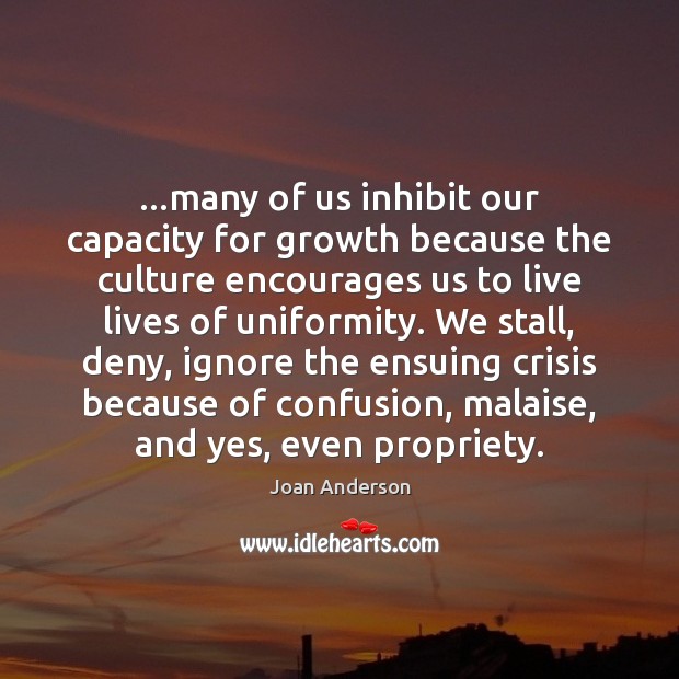 …many of us inhibit our capacity for growth because the culture encourages Joan Anderson Picture Quote