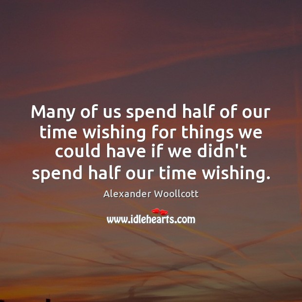 Many of us spend half of our time wishing for things we Alexander Woollcott Picture Quote