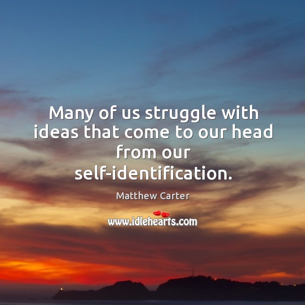 Many of us struggle with ideas that come to our head from our self-identification. Matthew Carter Picture Quote