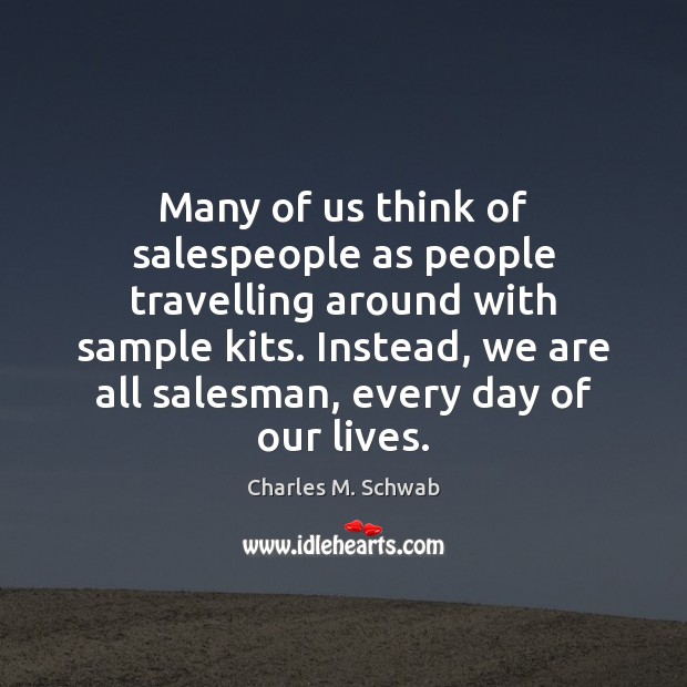 Many of us think of salespeople as people travelling around with sample Charles M. Schwab Picture Quote