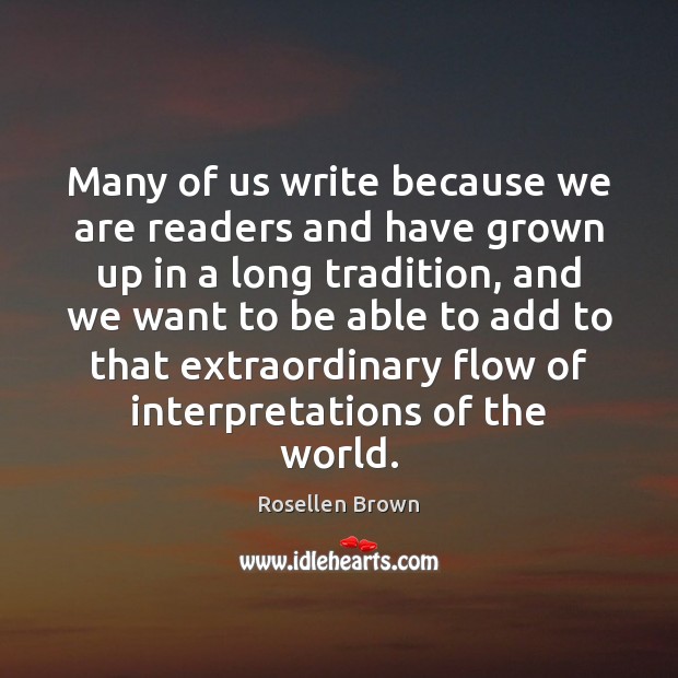 Many of us write because we are readers and have grown up Rosellen Brown Picture Quote