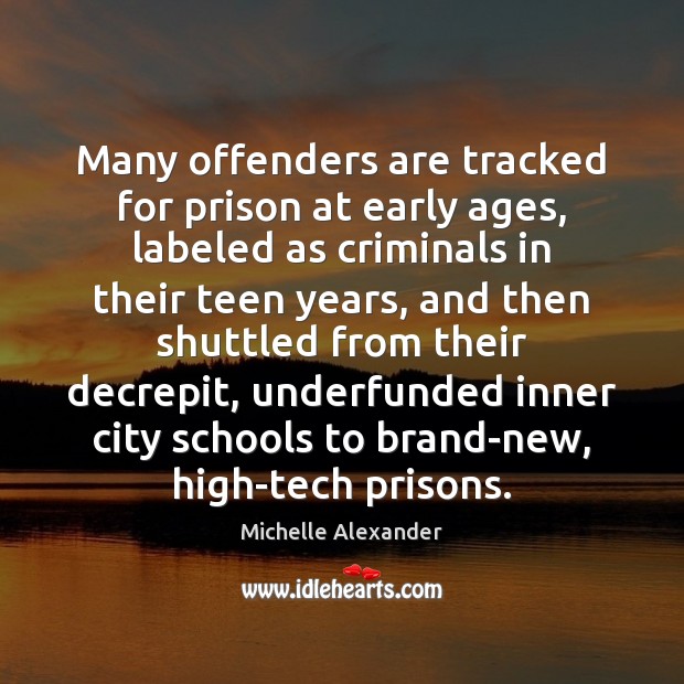 Many offenders are tracked for prison at early ages, labeled as criminals Michelle Alexander Picture Quote